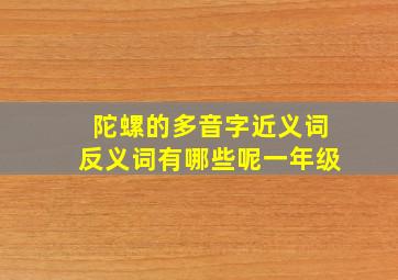 陀螺的多音字近义词反义词有哪些呢一年级