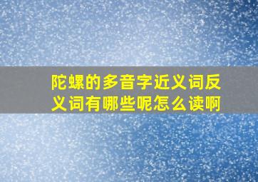 陀螺的多音字近义词反义词有哪些呢怎么读啊