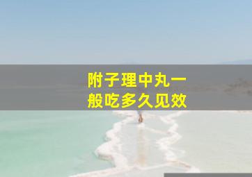 附子理中丸一般吃多久见效