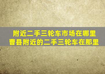 附近二手三轮车市场在哪里曹县附近的二手三轮车在那里