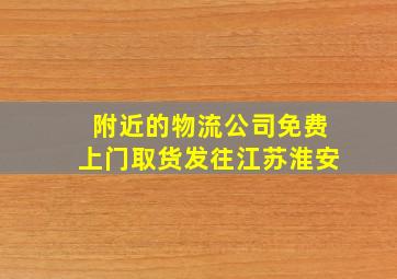 附近的物流公司免费上门取货发往江苏淮安