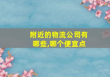 附近的物流公司有哪些,哪个便宜点