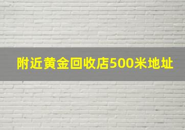 附近黄金回收店500米地址