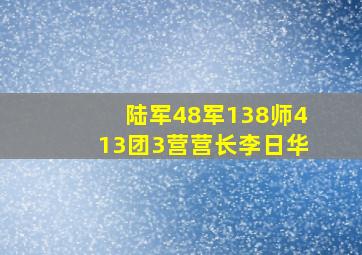 陆军48军138师413团3营营长李日华