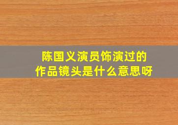 陈国义演员饰演过的作品镜头是什么意思呀