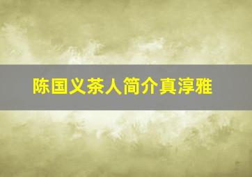 陈国义茶人简介真淳雅