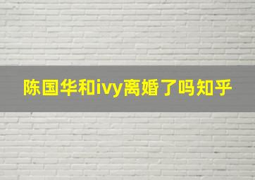 陈国华和ivy离婚了吗知乎