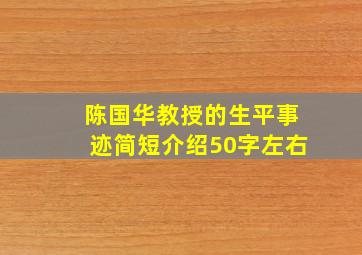 陈国华教授的生平事迹简短介绍50字左右