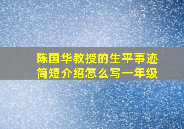 陈国华教授的生平事迹简短介绍怎么写一年级