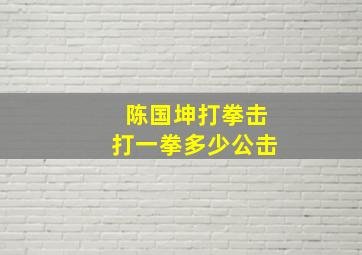 陈国坤打拳击打一拳多少公击