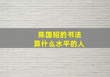 陈国昭的书法算什么水平的人