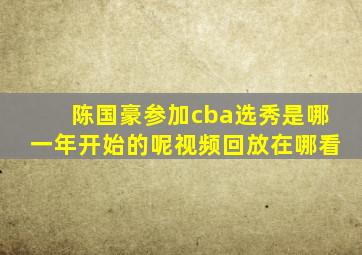 陈国豪参加cba选秀是哪一年开始的呢视频回放在哪看