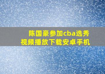 陈国豪参加cba选秀视频播放下载安卓手机