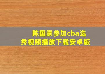 陈国豪参加cba选秀视频播放下载安卓版