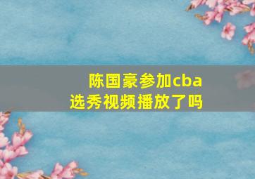 陈国豪参加cba选秀视频播放了吗