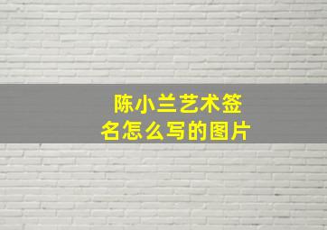 陈小兰艺术签名怎么写的图片