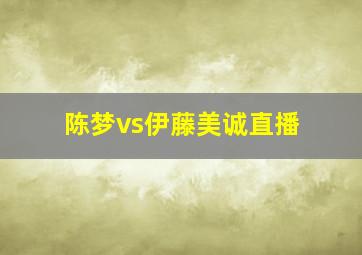 陈梦vs伊藤美诚直播