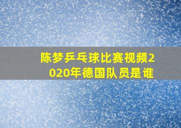 陈梦乒乓球比赛视频2020年德国队员是谁