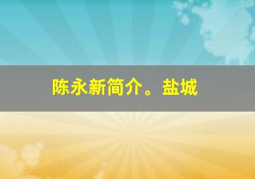 陈永新简介。盐城