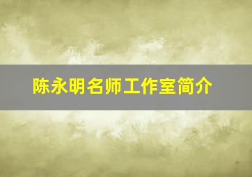 陈永明名师工作室简介