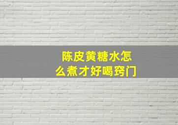 陈皮黄糖水怎么煮才好喝窍门