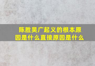 陈胜吴广起义的根本原因是什么直接原因是什么