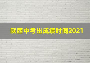 陕西中考出成绩时间2021