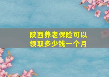 陕西养老保险可以领取多少钱一个月