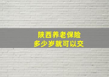 陕西养老保险多少岁就可以交