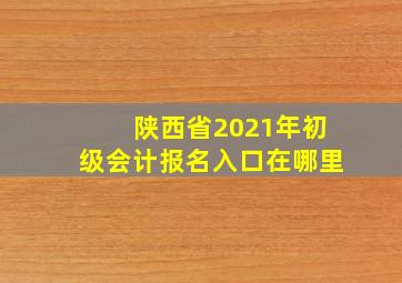 陕西省2021年初级会计报名入口在哪里