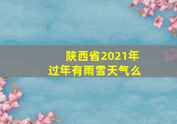 陕西省2021年过年有雨雪天气么