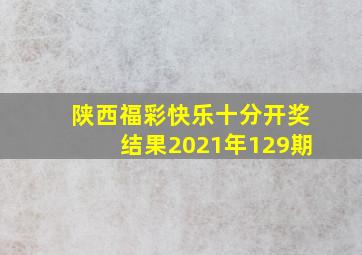 陕西福彩快乐十分开奖结果2021年129期