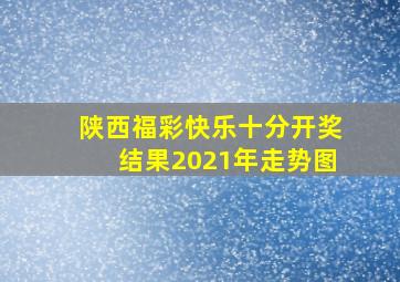 陕西福彩快乐十分开奖结果2021年走势图