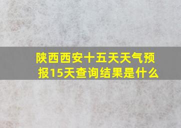 陕西西安十五天天气预报15天查询结果是什么