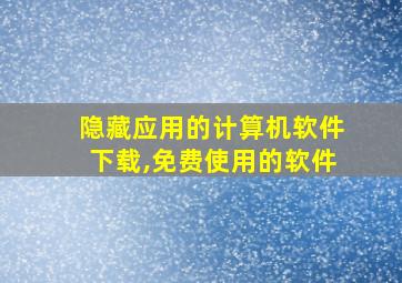 隐藏应用的计算机软件下载,免费使用的软件