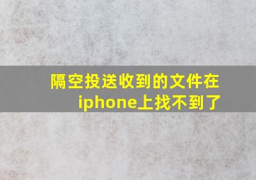 隔空投送收到的文件在iphone上找不到了