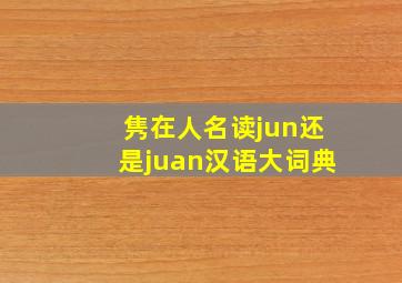 隽在人名读jun还是juan汉语大词典