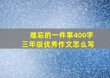 难忘的一件事400字三年级优秀作文怎么写