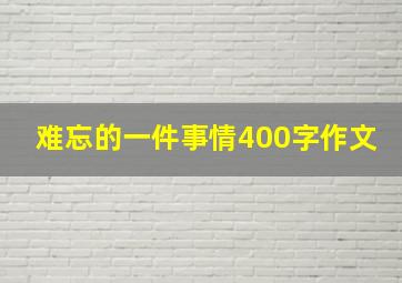 难忘的一件事情400字作文