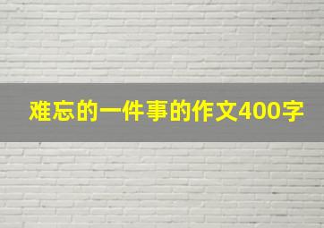 难忘的一件事的作文400字