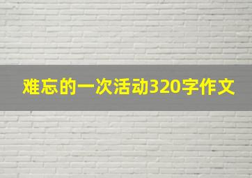 难忘的一次活动320字作文