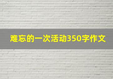 难忘的一次活动350字作文