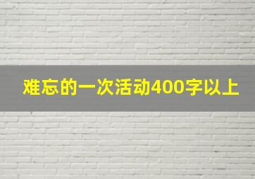 难忘的一次活动400字以上