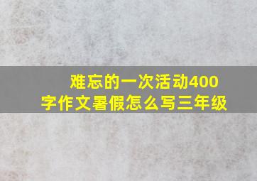 难忘的一次活动400字作文暑假怎么写三年级