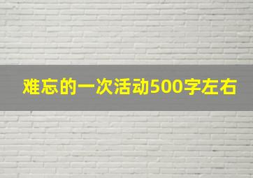 难忘的一次活动500字左右