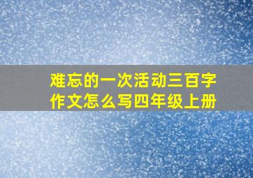 难忘的一次活动三百字作文怎么写四年级上册