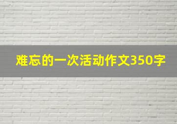 难忘的一次活动作文350字