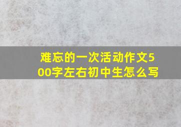 难忘的一次活动作文500字左右初中生怎么写