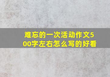 难忘的一次活动作文500字左右怎么写的好看