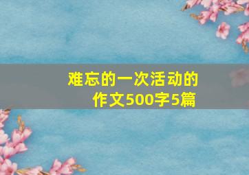 难忘的一次活动的作文500字5篇